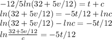-12/5 ln(32 + 5v/12) = t + c\\ln(32 + 5v/12) = -5t/12 + lnc\\ln(32 + 5v/12) - ln c = -5t/12\\ln\frac{32 + 5v/12}{c} = -5t/12