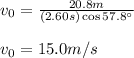 v_0=\frac{20.8m}{(2.60s)\cos57.8\°}\\\\v_0=15.0m/s