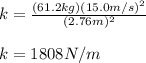 k=\frac{(61.2kg)(15.0m/s)^2}{(2.76m)^2}\\\\k=1808N/m