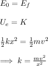 E_0=E_f\\\\U_e=K\\\\\frac{1}{2}kx^2=\frac{1}{2}mv^2\\\\\implies k=\frac{mv^2}{x^2}