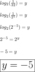 log_{2}( \frac{1}{32} )  = y \\  \\  log_{2}( \frac{1}{ {2}^{5} } )  = y \\  \\ log_{2}( {2}^{ - 5}  )  = y \\  \\ {2}^{ - 5}  =  {2}^{y}  \\  \\  - 5 = y \\  \\  \huge \red{ \boxed{y =  - 5}}