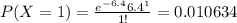 P(X=1)=\frac{e^{-6.4} 6.4^1}{1!}=0.010634