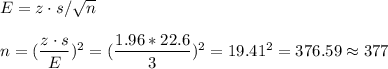 E=z\cdot s/\sqrt{n}\\\\n=(\dfrac{z\cdot s}{E})^2=(\dfrac{1.96*22.6}{3})^2=19.41^2=376.59\approx 377
