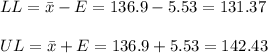 LL=\bar x-E=136.9-5.53=131.37\\\\UL=\bar x+E=136.9+5.53=142.43