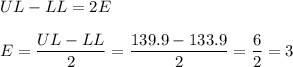 UL-LL=2E\\\\E=\dfrac{UL-LL}{2}=\dfrac{139.9-133.9}{2}=\dfrac{6}{2}=3