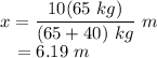 x &=& \dfrac{10(65~kg)}{(65+40)~kg}~m\\~~~&=& 6.19~m