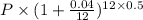 P\times (1+\frac{0.04}{12})^{12\times 0.5}