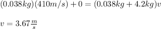 (0.038kg)(410m/s)+0=(0.038kg+4.2kg)v\\\\v=3.67\frac{m}{s}