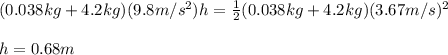(0.038kg+4.2kg)(9.8m/s^2)h=\frac{1}{2}(0.038kg+4.2kg)(3.67m/s)^2\\\\h=0.68m