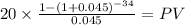 20 \times \frac{1-(1+0.045)^{-34} }{0.045} = PV\\