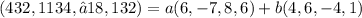 (432 , 1134 , −18, 132)=a(6,-7,8,6)+b(4,6,-4,1)