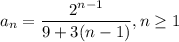 a_n=\dfrac{2^{n-1}}{9+3(n-1)}, n\geq 1