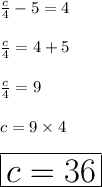 \frac{c}{4}  - 5 = 4 \\  \\  \frac{c}{4} = 4 + 5\\  \\  \frac{c}{4} = 9 \\  \\ c = 9 \times 4 \\  \\ \huge \red{ \boxed{ c = 36}}