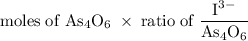 \rm moles\;of\;As_4O_6\;\times\;ratio\;of\;\dfrac{I^3^-}{As_4O_6}