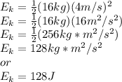 E_k=\frac{1}{2}(16kg)(4m/s)^2 \\E_k=\frac{1}{2}(16kg)(16m^2/s^2)\\ E_k=\frac{1}{2}(256kg*m^2/s^2)\\ E_k=128kg*m^2/s^2\\or\\E_k=128J
