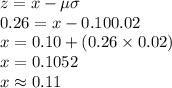 z=\farc{x-\mu}{\sigma}\\0.26=\farc{x-0.10}{0.02}\\x=0.10+(0.26\times 0.02)\\x=0.1052\\x\approx 0.11