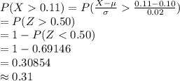 P(X0.11)=P(\frac{X-\mu}{\sigma}\frac{0.11-0.10}{0.02})\\=P(Z0.50)\\=1-P(Z