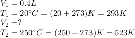 V_1=0.4L\\T_1=20^oC=(20+273)K=293K\\V_2=?\\T_2=250^oC=(250+273)K=523K