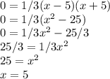 0=1/3(x-5)(x+5)\\0=1/3(x^2-25)\\0=1/3x^2-25/3\\25/3=1/3x^2\\25=x^2\\x=5