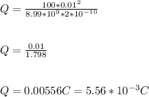 Q = \frac{100 * 0.01^2}{8.99 * 10^9 *2 * 10^{-10}} \\\\\\Q = \frac{0.01}{1.798}\\ \\\\Q = 0.00556 C = 5.56 * 10^{-3} C