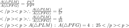 \frac {A(\triangle PLM)}{A(\triangle PFG)}= \frac{PL^2}{PF^2}\\\therefore \frac {A(\triangle PLM)}{A(\triangle PFG)}= \frac{2^2}{5^2}\\\therefore \frac {A(\triangle PLM)}{A(\triangle PFG)}= \frac{4}{25}\\A(\triangle PLM)\: :\: A(\triangle PFG) = 4 \: :\: 25