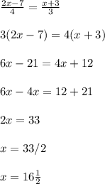 \frac{2x-7}{4}=\frac{x+3}{3}\\  \\3(2x-7)=4(x+3)\\\\6x-21=4x+12\\\\6x-4x=12+21\\\\2x=33\\\\x=33/2\\\\x=16\frac{1}{2}