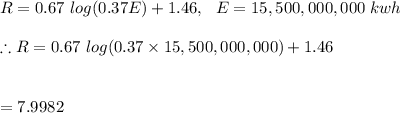 R = 0.67\ log(0.37E) + 1.46,\ \  E=15,500,000,000  \ kwh\\\\\therefore R=0.67 \ log(0.37\times 15,500,000,000)+1.46\\\\\\=7.9982