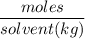 $\frac{moles}{solvent (kg)}