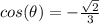 cos(\theta)=-\frac{\sqrt{2}}{3}