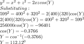 y^2=x^2+z^2-2xzcos(Y)\\Substituting:\\599^2=400^2+320^2-2(400)(320)cos(Y)\\2(400)(320)cos(Y)=400^2+320^2-599^2\\256000cos(Y)=-96401\\cos(Y)=-0.3766\\Y=cos^{-1}(-0.3766)\\Y=112.12^0