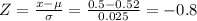 Z=\frac{x-\mu }{\sigma } =\frac{0.5-0.52 }{0.025 }= -0.8
