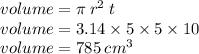 volume = \pi \:  {r}^{2} \:  t \\ volume = 3.14 \times 5 \times 5 \times 10 \\ volume = 785 \: {cm}^{3}