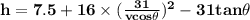 \mathbf{h = 7.5 + 16 \times (\frac{31}{vcos\theta})^2 - 31 tan\theta }