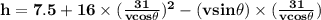 \mathbf{h = 7.5 + 16 \times (\frac{31}{vcos\theta})^2 - ( v sin \theta ) \times (\frac{31}{vcos\theta}) }
