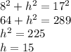 8^2 + h^2 = 17^2\\64+h^2=289 \\h^2 = 225\\h=15