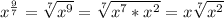 x^\frac{9}{7}=\sqrt[7]{x^9}=\sqrt[7]{x^7*x^2} =x\sqrt[7]{x^2}