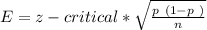 E = z-critical*\sqrt{\frac{p~ ( 1 - p~ )}{n} }