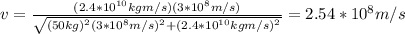 v=\frac{(2.4*10^{10}kgm/s)(3*10^8m/s)}{\sqrt{(50kg)^2(3*10^8m/s)^2+(2.4*10^{10}kgm/s)^2}}=2.54*10^{8}m/s