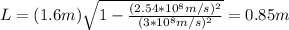 L=(1.6m)\sqrt{1-\frac{(2.54*10^8m/s)^2}{(3*10^8m/s)^2}}=0.85m