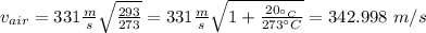 v_{air} = 331\frac{m}{s} \sqrt{\frac{293 }{273} } =331\frac{m}{s} \sqrt{1+\frac{20_{^{\circ}C }}{273^{\circ}C} } = 342.998 \ m/s