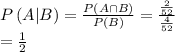 P\left ( A|B \right )=\frac{P\left ( A\cap B \right )}{P(B)}=\frac{\frac{2}{52}}{\frac{4}{52}}\\=\frac{1}{2}