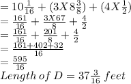 = 10\frac{1}{16} + (3 X 8\frac{3}{8})+(4 X\frac{1}{2})\\=\frac{161}{16} +  \frac{3 X 67}{8}+\frac{4}{2}\\=\frac{161}{16} +  \frac{201}{8}+\frac{4}{2}\\=\frac{161+402+32}{16}\\=\frac{595}{16}\\Length\: of\: D=37\frac{3}{16}  \:feet