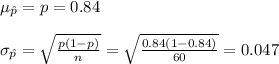 \mu_{\hat p}=p=0.84\\\\\sigma_{\hat p}=\sqrt{\frac{p(1-p)}{n}}=\sqrt{\frac{0.84(1-0.84)}{60}}=0.047