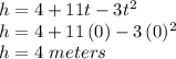 h=4+11t-3t^2\\h=4+11\,(0)-3\,(0)^2\\h=4\, \,meters