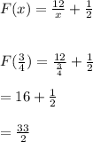 F(x)= \frac{12}{x}  + \frac{1}{2}\\\\\\F(\frac{3}{4} )= \frac{12}{\frac{3}{4}}  + \frac{1}{2}\\\\=16+\frac{1}{2}\\ \\=\frac{33}{2}