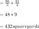 = \frac{96}{5}*\frac{45}{2}\\\\=48*9\\\\=432 square yards