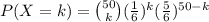 P(X=k) = \binom{50}{k}(\frac{1}{6})^k(\frac{5}{6})^{50-k}