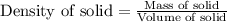 \text{Density of solid}=\frac{\text{Mass of solid}}{\text{Volume of solid}}