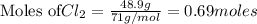 \text{Moles of} Cl_2=\frac{48.9g}{71g/mol}=0.69moles
