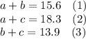 a+b=15.6\hspace{10}(1)\\a+c=18.3\hspace{10}(2)\\b+c=13.9\hspace{10}(3)
